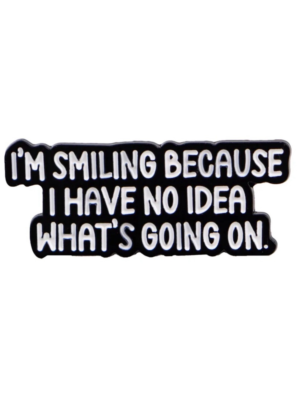 I'm Smiling Because I Have No Idea What's Going On Enamel Pin.